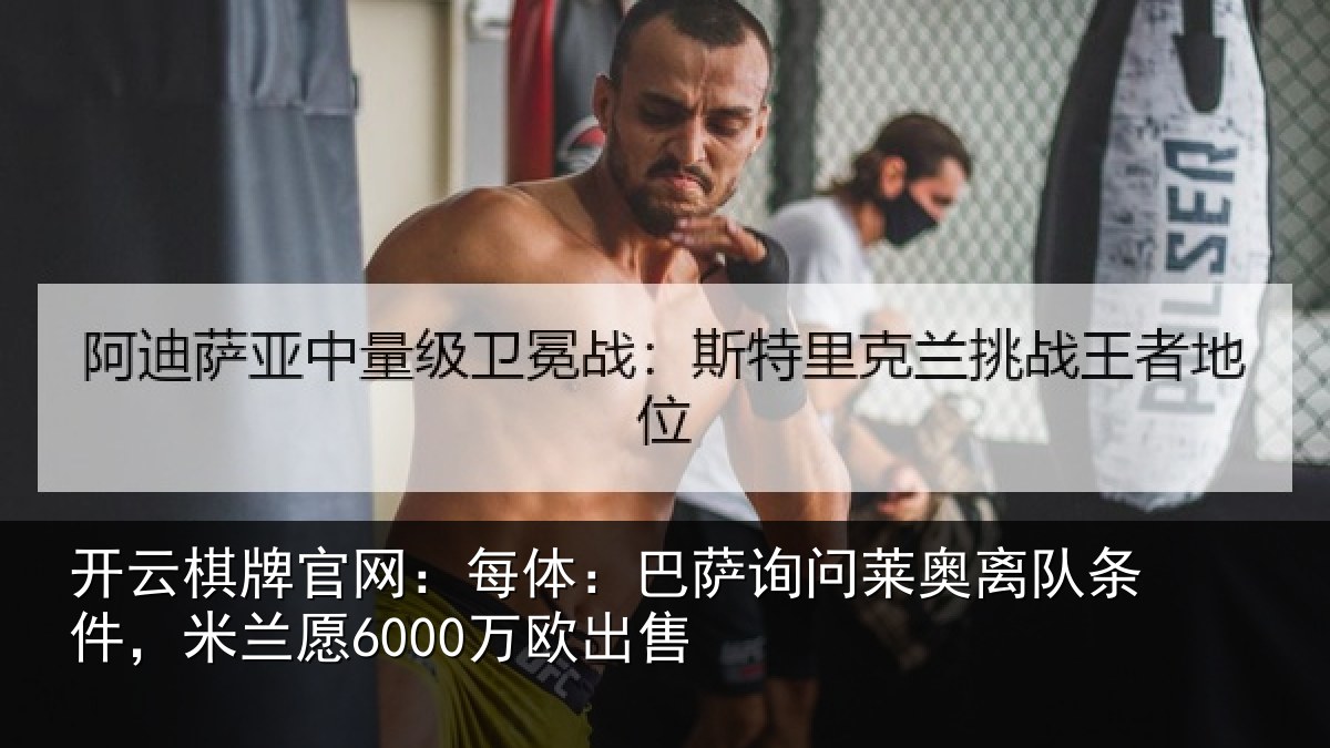 开云棋牌官网:每体相关情况条件,米兰愿6000万欧出售