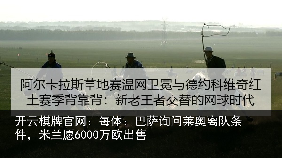 开云棋牌官网:每体相关情况条件,米兰愿6000万欧出售