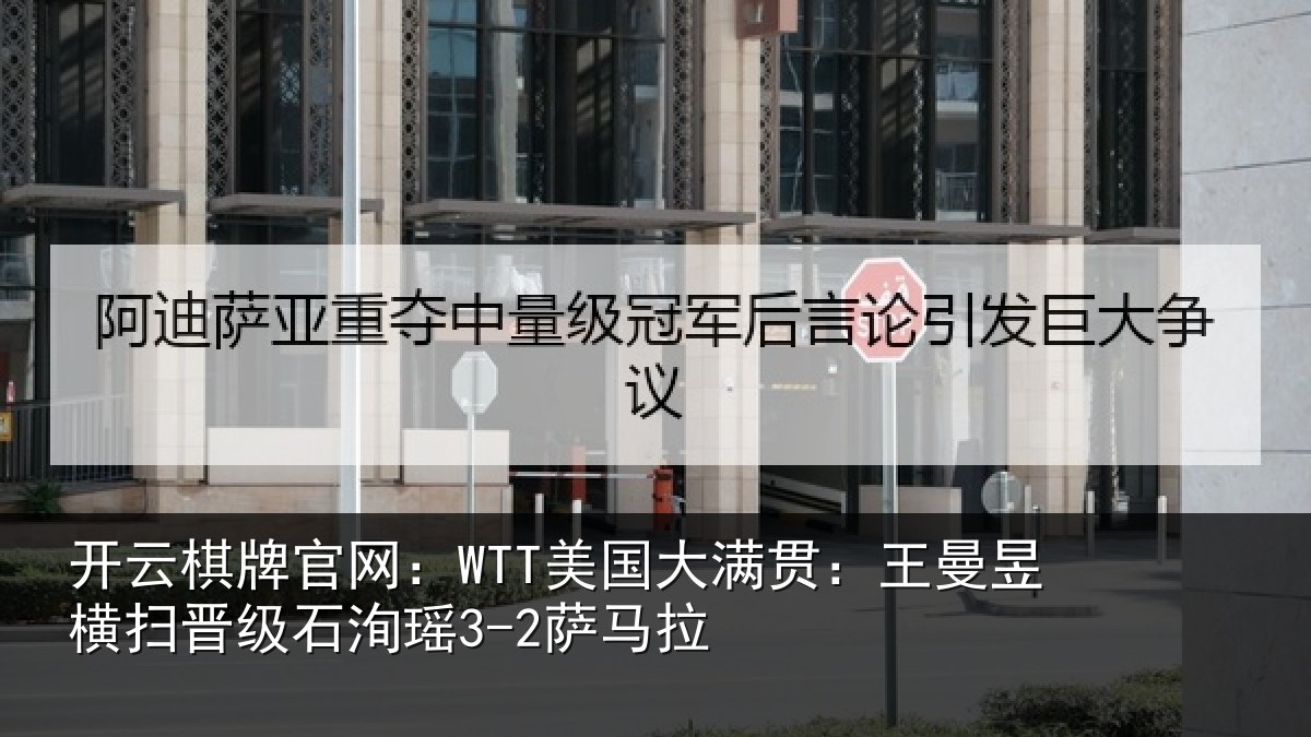 开云棋牌官网:WTT美国相关情况晋级石洵瑶3-2萨马拉