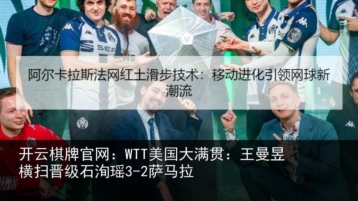 开云棋牌官网：WTT美国大满贯：王曼昱横扫晋级石洵瑶3-2萨马拉