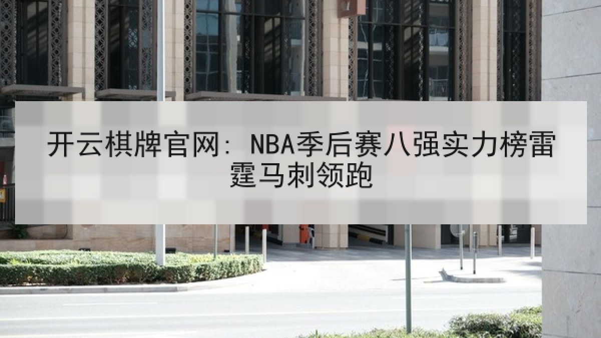开云棋牌官网: NBA季后赛八强实力榜雷霆马刺领跑