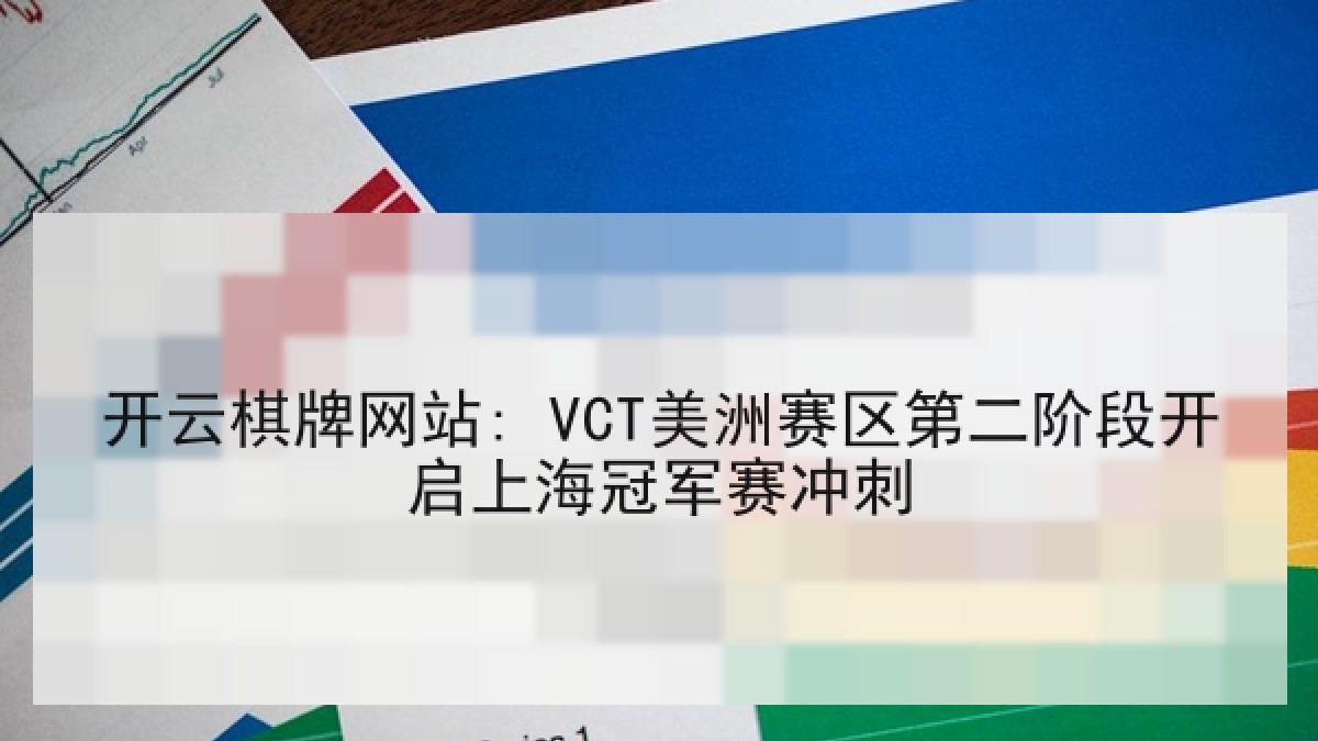 开云棋牌网站: VCT美洲赛区第二阶段开启上海冠军赛冲刺 开云棋牌网站: VCT美洲赛区第二阶段开启上海冠军赛冲刺