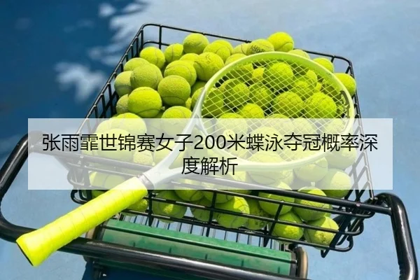 张雨霏世锦赛女子200米蝶泳夺冠概率深度解析
