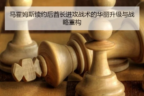 马霍姆斯续约后酋长进攻战术的华丽升级与战略重构
