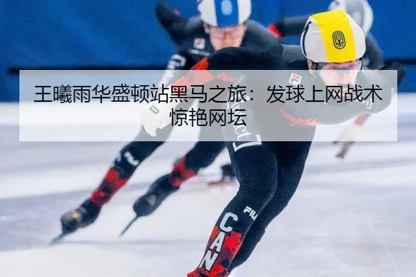 王曦雨华盛顿站黑马之旅：发球上网战术惊艳网坛