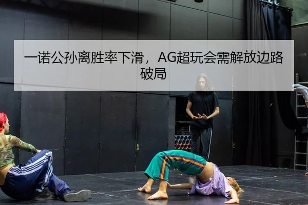一诺公孙离胜率下滑，AG超玩会需解放边路破局