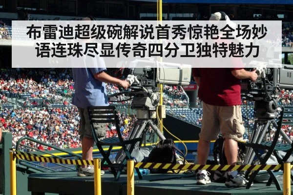布雷迪超级碗解说首秀惊艳全场妙语连珠尽显传奇四分卫独特魅力