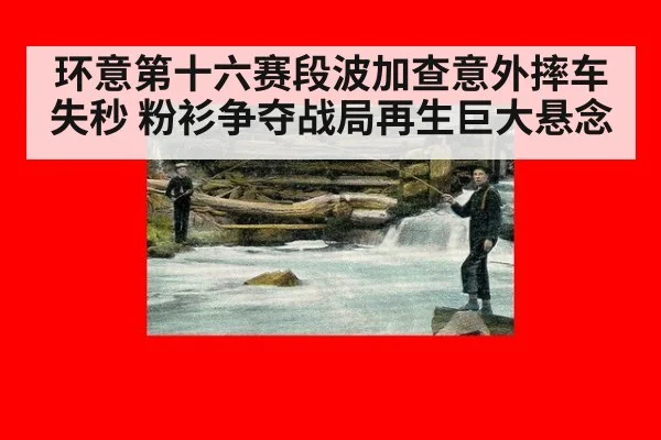 环意第十六赛段波加查意外摔车失秒 粉衫争夺战局再生巨大悬念