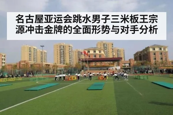 名古屋亚运会跳水男子三米板王宗源冲击金牌的全面形势与对手分析